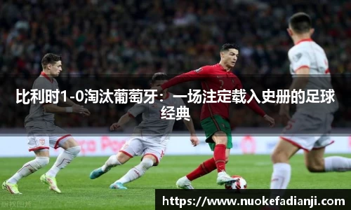 比利时1-0淘汰葡萄牙：一场注定载入史册的足球经典