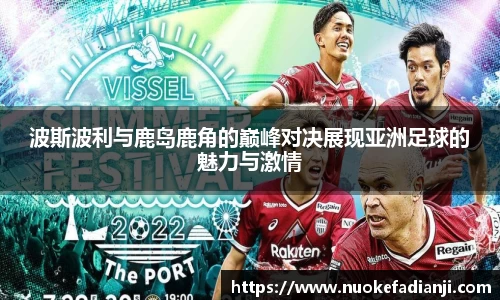 波斯波利与鹿岛鹿角的巅峰对决展现亚洲足球的魅力与激情