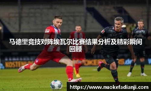 马德里竞技对阵埃瓦尔比赛结果分析及精彩瞬间回顾