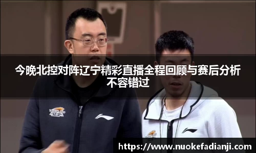 今晚北控对阵辽宁精彩直播全程回顾与赛后分析不容错过
