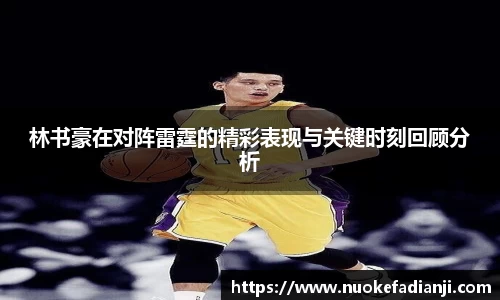 林书豪在对阵雷霆的精彩表现与关键时刻回顾分析